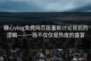 糖心vlog免费网页版重新讨论背后的逻辑——一场不仅仅是热度的盛宴