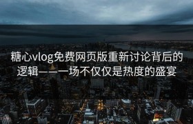 糖心vlog免费网页版重新讨论背后的逻辑——一场不仅仅是热度的盛宴
