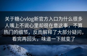 关于糖心vlog新官方入口为什么很多人嘴上不说心里却很在意这事，不算热门的细节，反而解释了大部分疑问，看完再回头，味道一下就变了