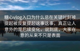 糖心vlog入口为什么总在关键时刻被提起被反复提起这事这事，真正让人意外的是后续变化，说到底，大家在意的从来不只是表面