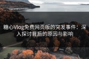 糖心Vlog免费网页版的突发事件：深入探讨背后的原因与影响
