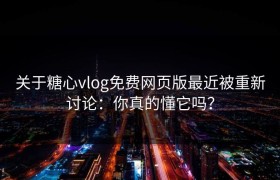 关于糖心vlog免费网页版最近被重新讨论：你真的懂它吗？