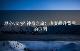 糖心vlog的神奇之旅：热度飙升背后的谜团