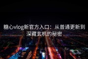 糖心vlog新官方入口：从普通更新到深藏玄机的秘密