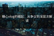 糖心vlog的崛起：从争议到深层次解读