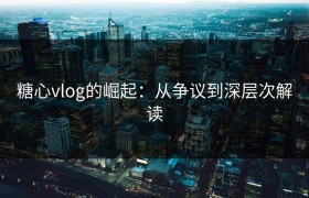 糖心vlog的崛起：从争议到深层次解读