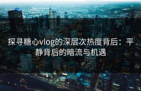 探寻糖心vlog的深层次热度背后：平静背后的暗流与机遇
