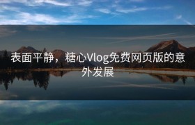 表面平静，糖心Vlog免费网页版的意外发展