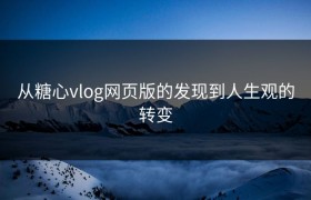 从糖心vlog网页版的发现到人生观的转变
