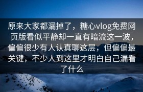 原来大家都漏掉了，糖心vlog免费网页版看似平静却一直有暗流这一波，偏偏很少有人认真聊这层，但偏偏最关键，不少人到这里才明白自己漏看了什么
