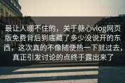 最让人绷不住的，关于糖心vlog网页版免费背后到底藏了多少没说开的东西，这次真的不像随便热一下就过去，真正引发讨论的点终于露出来了