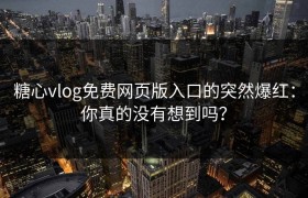 糖心vlog免费网页版入口的突然爆红：你真的没有想到吗？