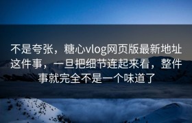不是夸张，糖心vlog网页版最新地址这件事，一旦把细节连起来看，整件事就完全不是一个味道了