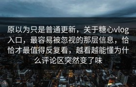 原以为只是普通更新，关于糖心vlog入口，最容易被忽视的那层信息，恰恰才最值得反复看，越看越能懂为什么评论区突然变了味