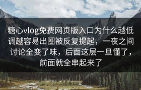 糖心vlog免费网页版入口为什么越低调越容易出圈被反复提起，一夜之间讨论全变了味，后面这层一旦懂了，前面就全串起来了