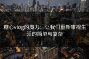 糖心vlog的魔力：让我们重新审视生活的简单与复杂