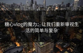 糖心vlog的魔力：让我们重新审视生活的简单与复杂