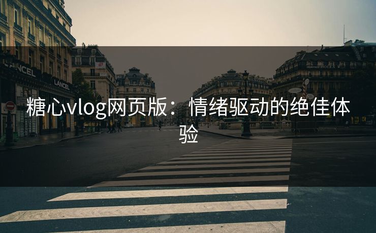 糖心vlog网页版：情绪驱动的绝佳体验