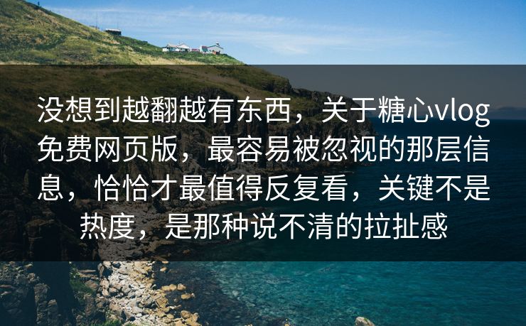 没想到越翻越有东西,关于糖心vlog免费网页版,最容易被忽视的那层信息,恰恰才最值得反复看,关键不是热度,是那种说不清的拉扯感 没想到越翻越有东西,关于糖心vlog免费网页版,最容易被忽视的那层信息,恰恰才最值得反复看,关键不是热度,是那种说不清的拉扯感