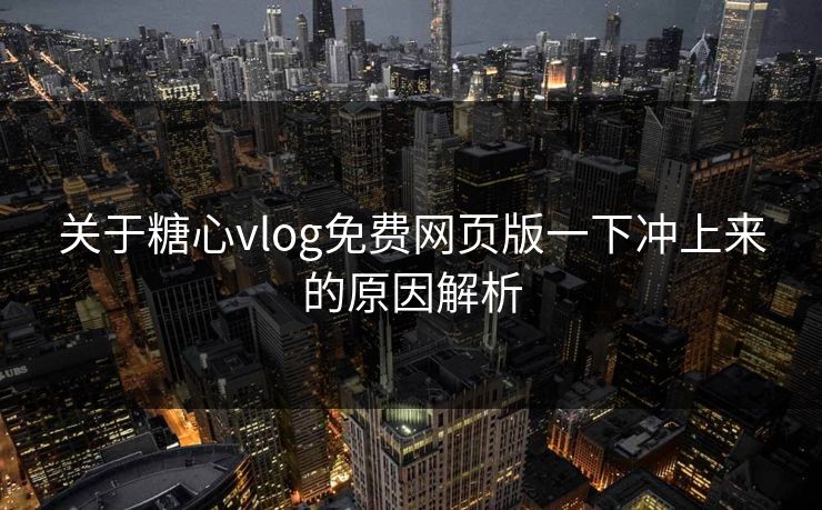关于糖心vlog免费网页版一下冲上来的原因解析 关于糖心vlog免费网页版一下冲上来的原因解析