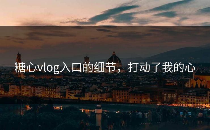 糖心vlog入口的细节,打动了我的心 糖心vlog入口的细节,打动了我的心
