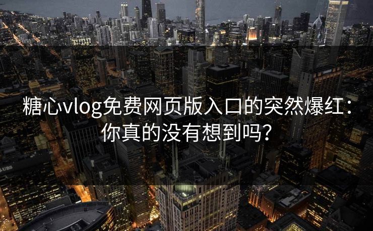 糖心vlog免费网页版入口的突然爆红：你真的没有想到吗？