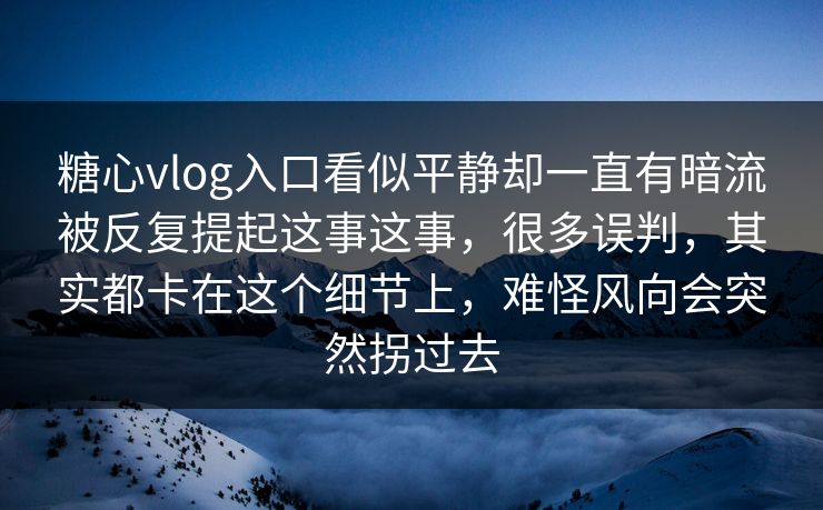 糖心vlog入口看似平静却一直有暗流被反复提起这事这事,很多误判,其实都卡在这个细节上,难怪风向会突然拐过去 糖心vlog入口看似平静却一直有暗流被反复提起这事这事,很多误判,其实都卡在这个细节上,难怪风向会突然拐过去
