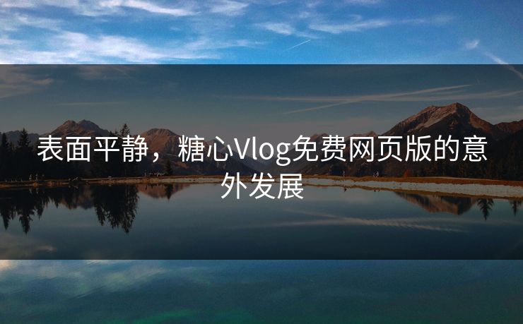表面平静，糖心Vlog免费网页版的意外发展